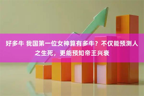 好多牛 我国第一位女神算有多牛？不仅能预测人之生死，更能预知帝王兴衰