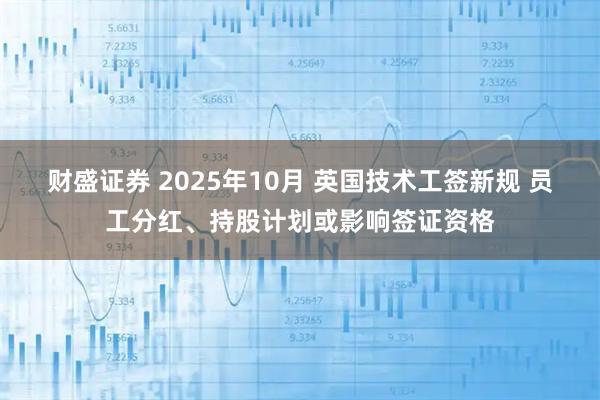 财盛证券 2025年10月 英国技术工签新规 员工分红、持股计划或影响签证资格