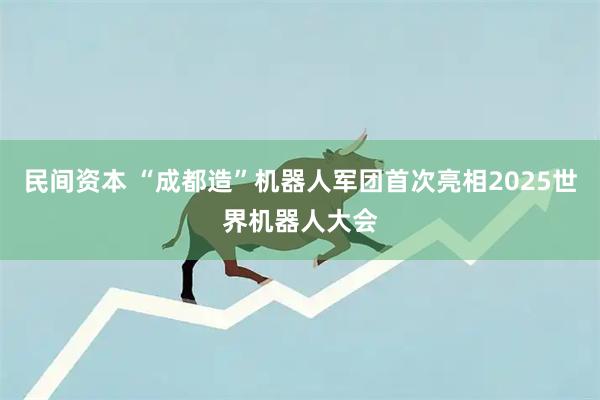 民间资本 “成都造”机器人军团首次亮相2025世界机器人大会