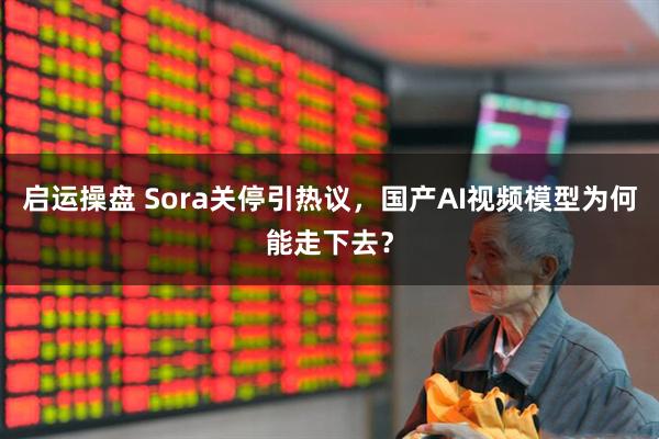 启运操盘 Sora关停引热议，国产AI视频模型为何能走下去？